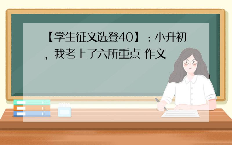 【学生征文选登40】：小升初，我考上了六所重点 作文