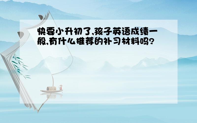 快要小升初了,孩子英语成绩一般,有什么推荐的补习材料吗?