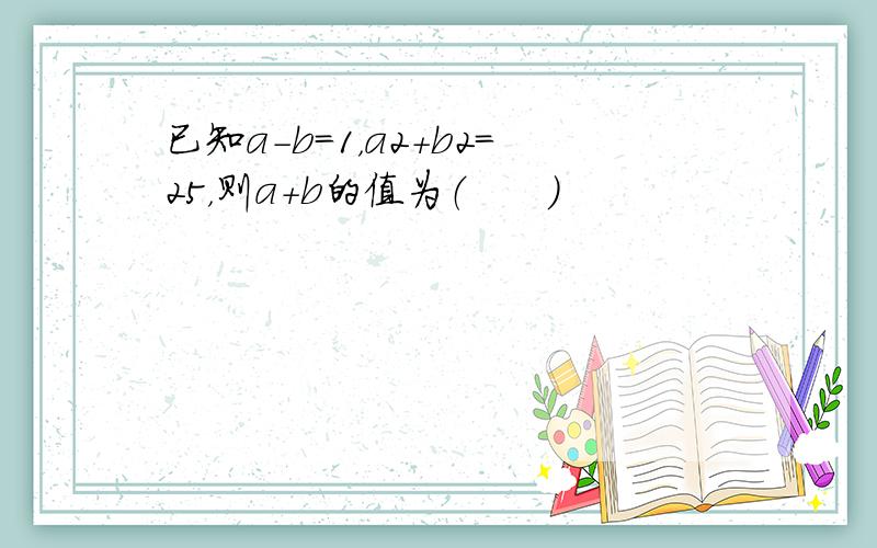 已知a-b=1，a2+b2=25，则a+b的值为（　　）