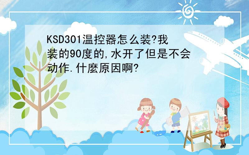 KSD301温控器怎么装?我装的90度的,水开了但是不会动作.什麼原因啊?