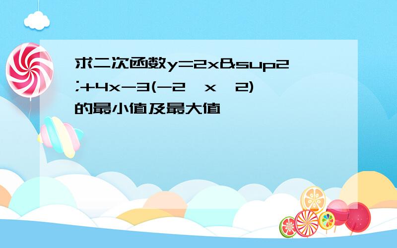 求二次函数y=2x²+4x-3(-2≤x≤2)的最小值及最大值