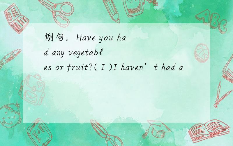 例句：Have you had any vegetables or fruit?( I )I haven’t had a