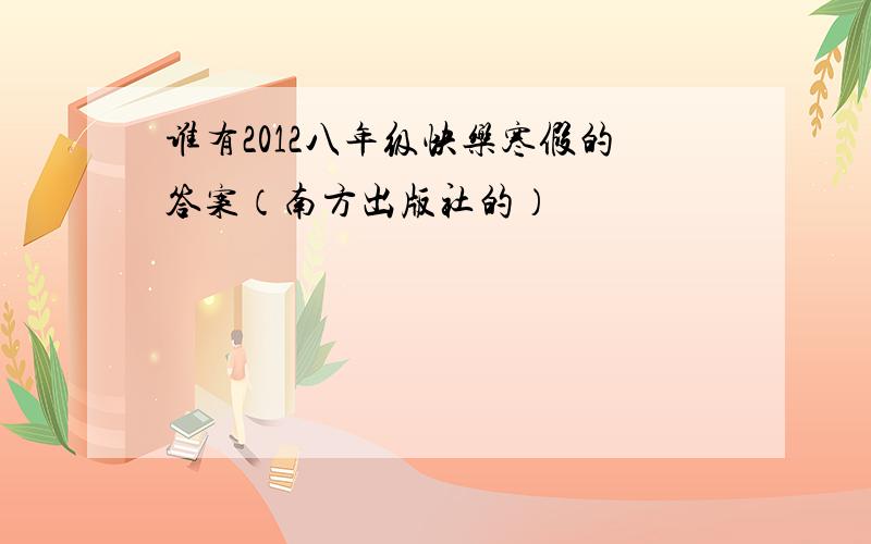 谁有2012八年级快乐寒假的答案（南方出版社的）