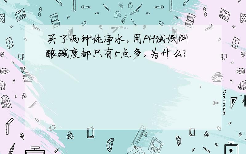 买了两种纯净水,用PH试纸测酸碱度都只有5点多,为什么?