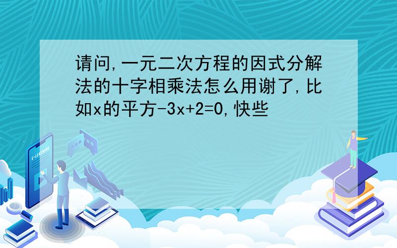 请问,一元二次方程的因式分解法的十字相乘法怎么用谢了,比如x的平方-3x+2=0,快些