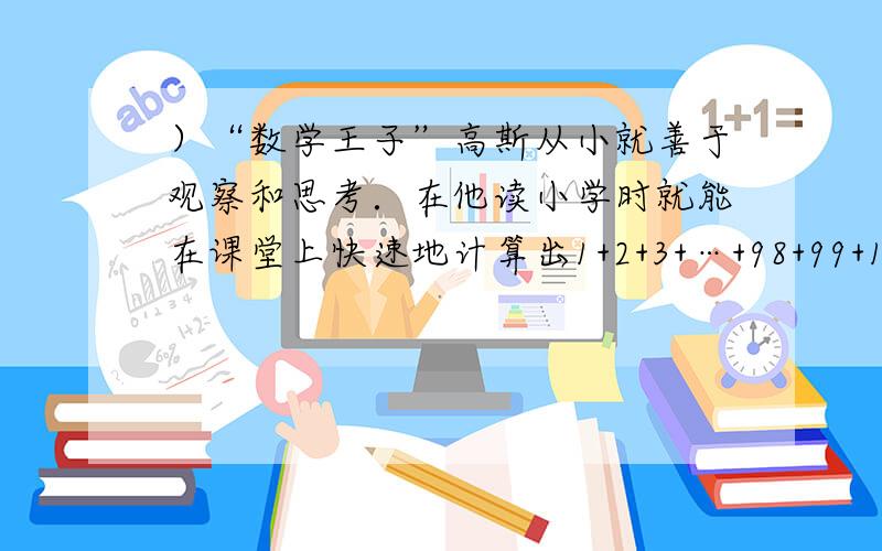 ）“数学王子”高斯从小就善于观察和思考．在他读小学时就能在课堂上快速地计算出1+2+3+…+98+99+100=505