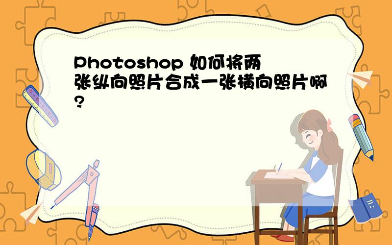 Photoshop 如何将两张纵向照片合成一张横向照片啊?