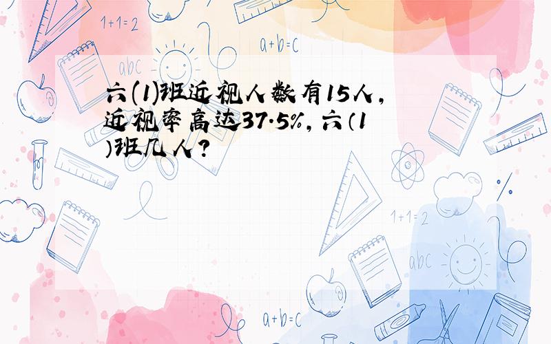 六(1)班近视人数有15人,近视率高达37.5%,六（1）班几人?