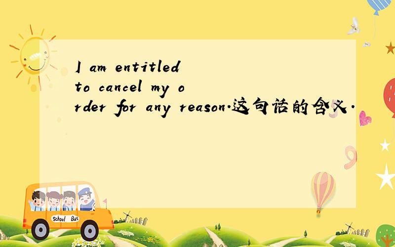 I am entitled to cancel my order for any reason.这句话的含义.