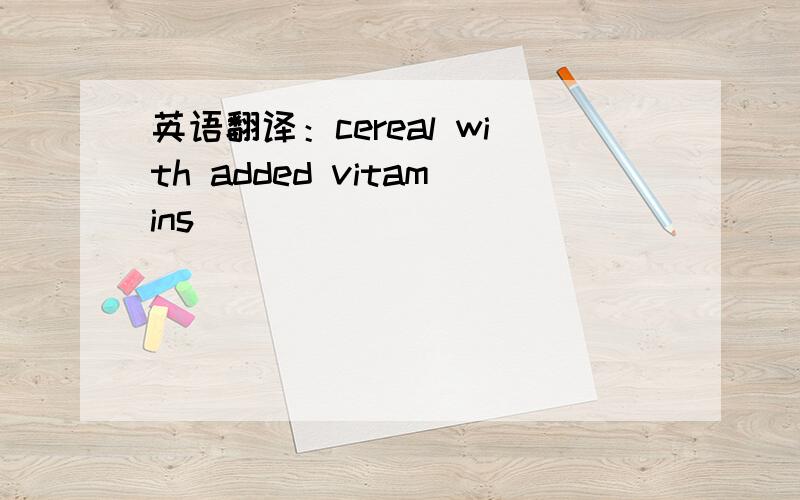 英语翻译：cereal with added vitamins