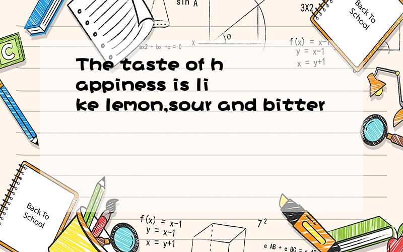 The taste of happiness is like lemon,sour and bitter