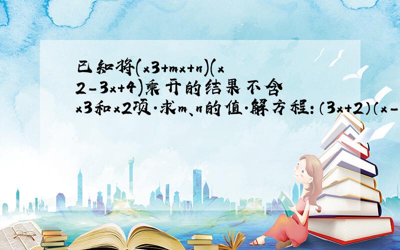 已知将(x3+mx+n)(x2-3x+4)乘开的结果不含x3和x2项.求m、n的值.解方程：（3x+2）（x-1）=3（