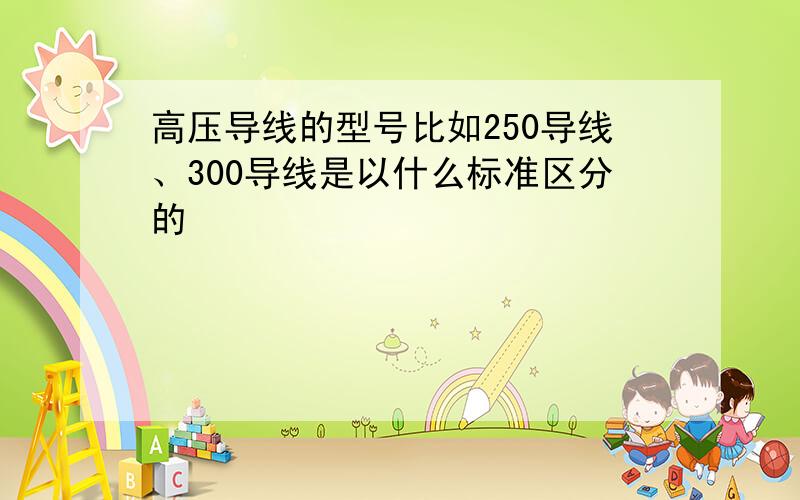 高压导线的型号比如250导线、300导线是以什么标准区分的