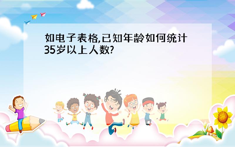 如电子表格,已知年龄如何统计35岁以上人数?