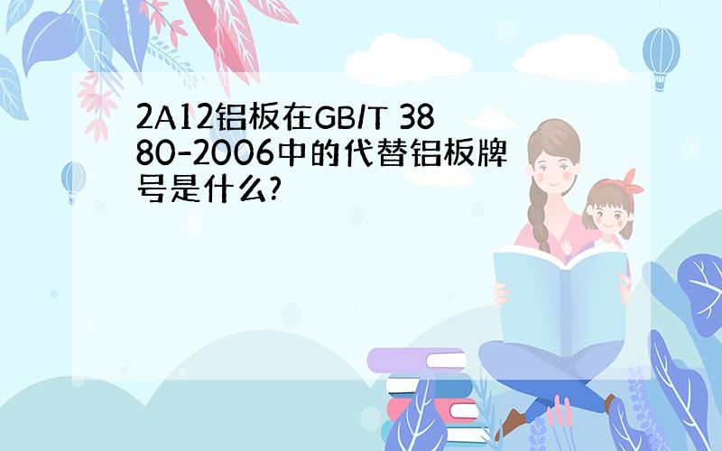 2A12铝板在GB/T 3880-2006中的代替铝板牌号是什么?