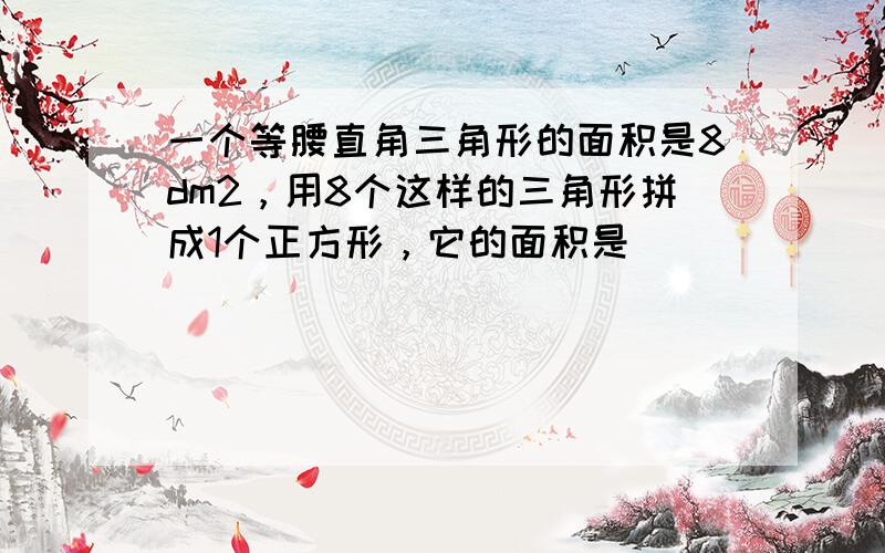 一个等腰直角三角形的面积是8dm2，用8个这样的三角形拼成1个正方形，它的面积是______，周长是______．