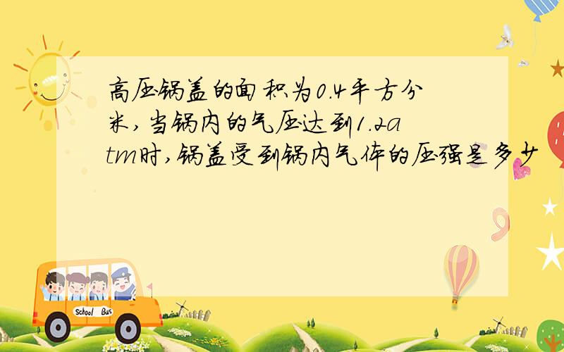 高压锅盖的面积为0.4平方分米,当锅内的气压达到1.2atm时,锅盖受到锅内气体的压强是多少