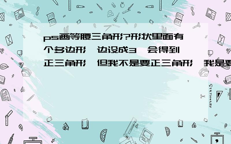 ps画等腰三角形?形状里面有个多边形,边设成3,会得到「正三角形」但我不是要正三角形,我是要长长的等腰三角形,如图所示.