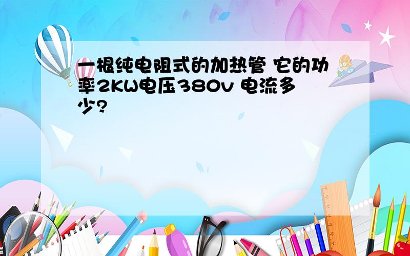 一根纯电阻式的加热管 它的功率2KW电压380v 电流多少?