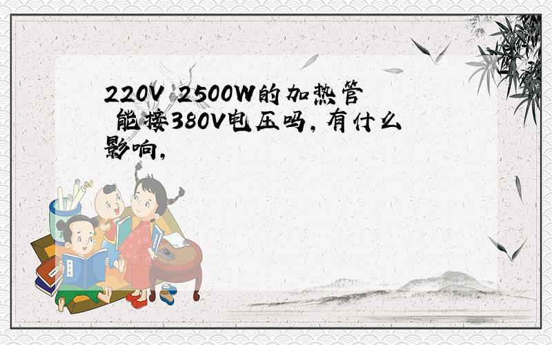 220V 2500W的加热管 能接380V电压吗,有什么影响,