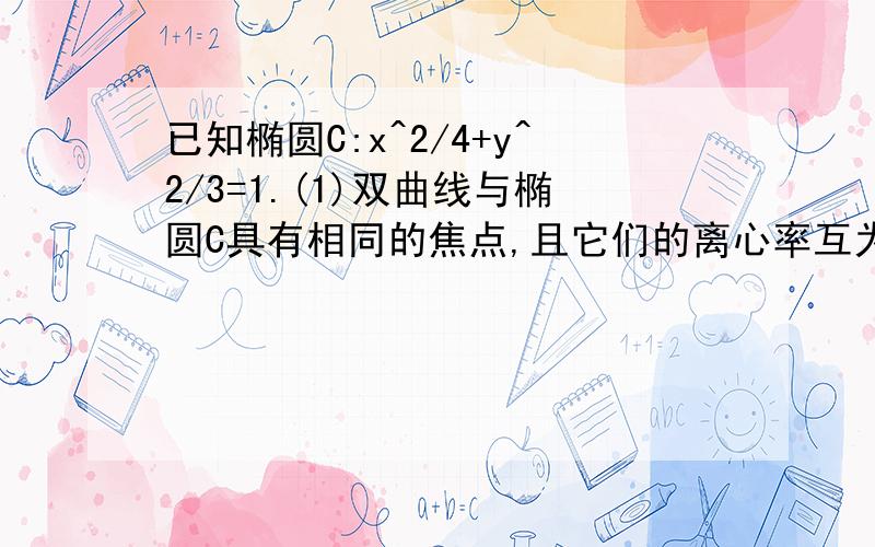 已知椭圆C:x^2/4+y^2/3=1.(1)双曲线与椭圆C具有相同的焦点,且它们的离心率互为倒数,求双曲线的方程;