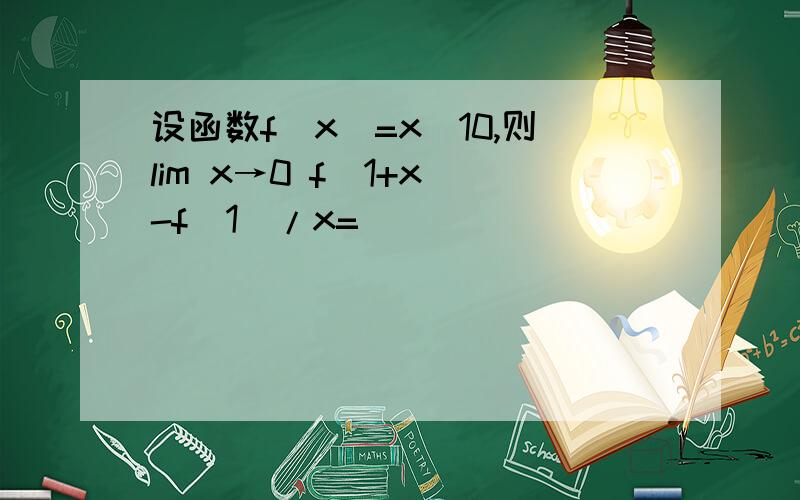 设函数f(x)=x^10,则lim x→0 f(1+x)-f(1)/x=