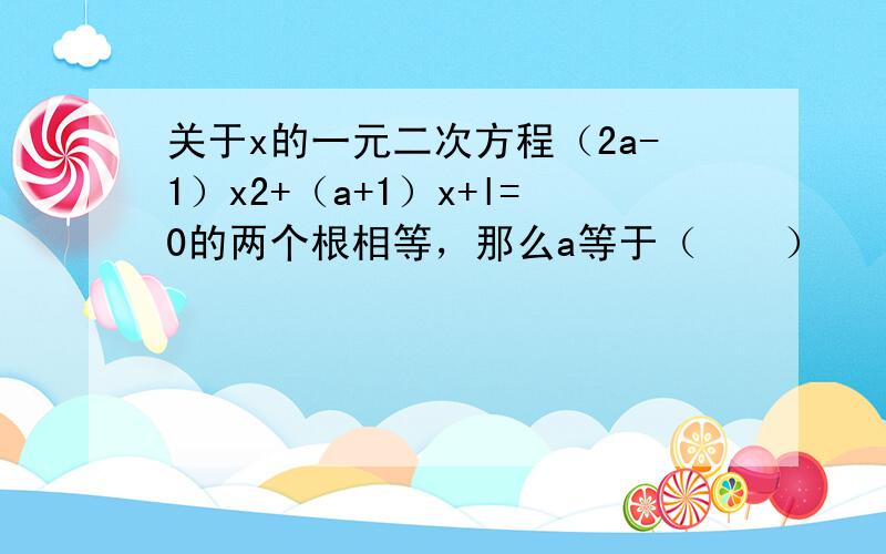 关于x的一元二次方程（2a-1）x2+（a+1）x+l=0的两个根相等，那么a等于（　　）