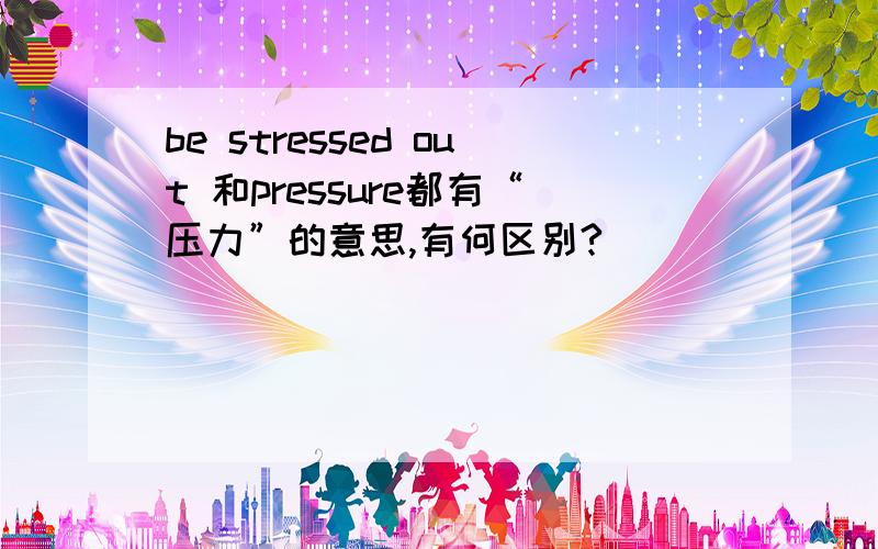 be stressed out 和pressure都有“压力”的意思,有何区别?