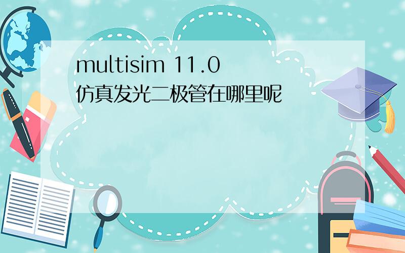 multisim 11.0 仿真发光二极管在哪里呢