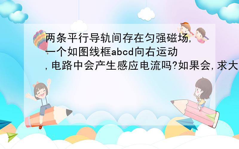 两条平行导轨间存在匀强磁场,一个如图线框abcd向右运动,电路中会产生感应电流吗?如果会,求大小.