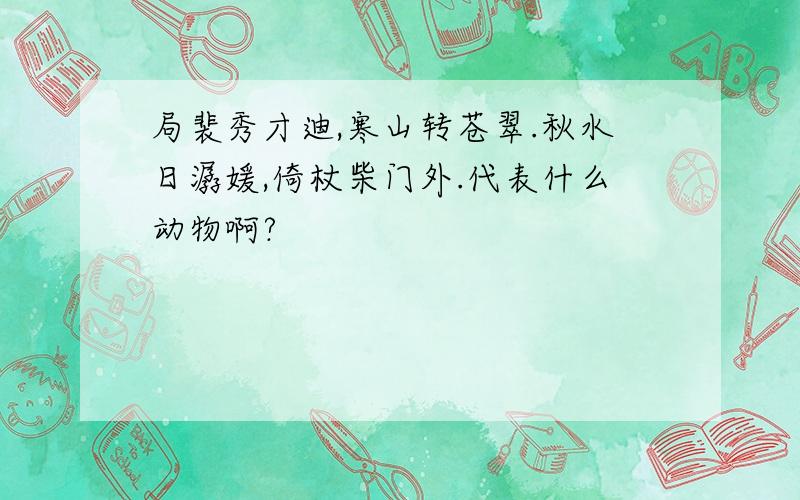 局裴秀才迪,寒山转苍翠.秋水日潺媛,倚杖柴门外.代表什么动物啊?