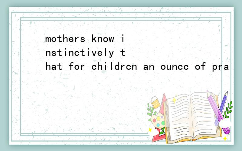 mothers know instinctively that for children an ounce of pra