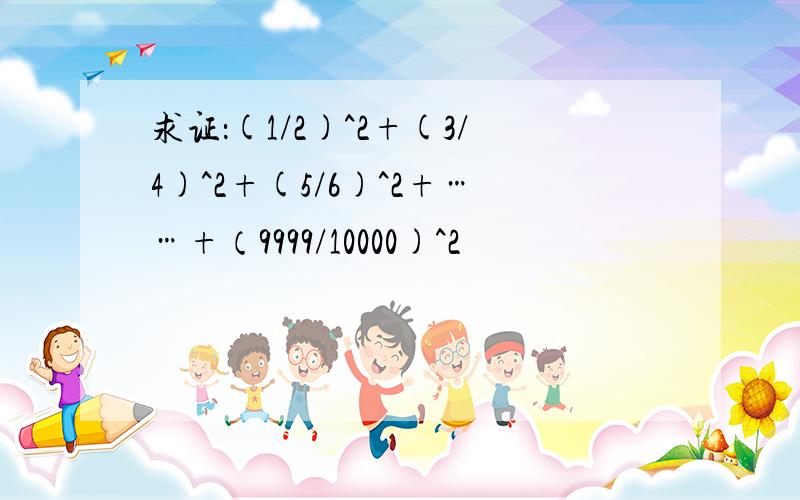 求证：(1/2)^2+(3/4)^2+(5/6)^2+……+（9999/10000)^2