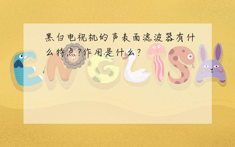 黑白电视机的声表面滤波器有什么特点?作用是什么?