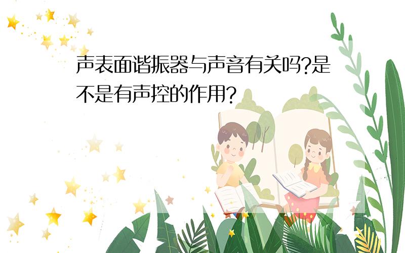 声表面谐振器与声音有关吗?是不是有声控的作用?