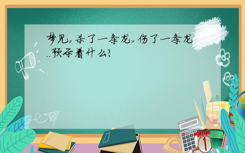 梦见,杀了一条龙,伤了一条龙..预示着什么?