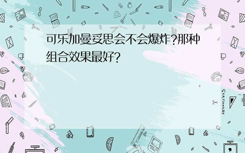 可乐加曼妥思会不会爆炸?那种组合效果最好?