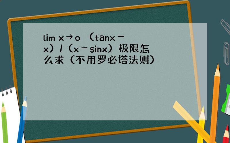 lim x→o （tanx－x）/（x－sinx）极限怎么求（不用罗必塔法则）