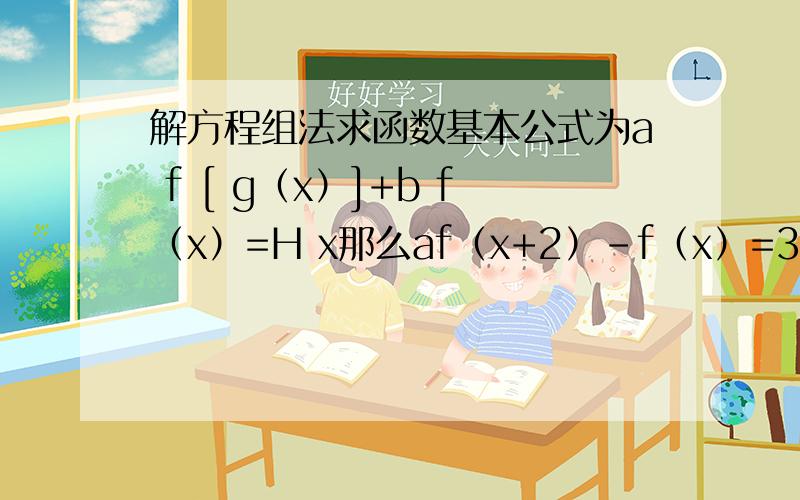 解方程组法求函数基本公式为a f [ g（x）]+b f（x）=H x那么af（x+2）-f（x）=3x 用x+2替换x