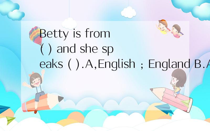 Betty is from ( ) and she speaks ( ).A,English ; England B.A