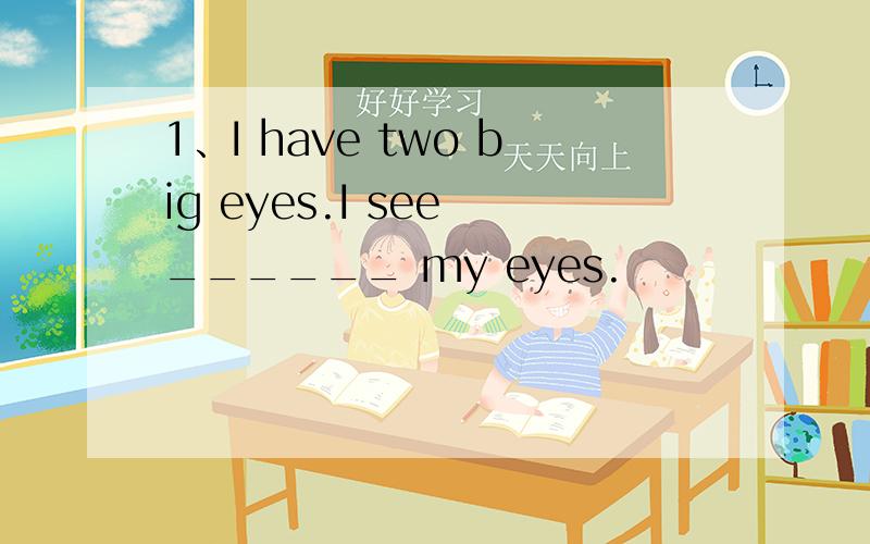 1、I have two big eyes.I see ______ my eyes.