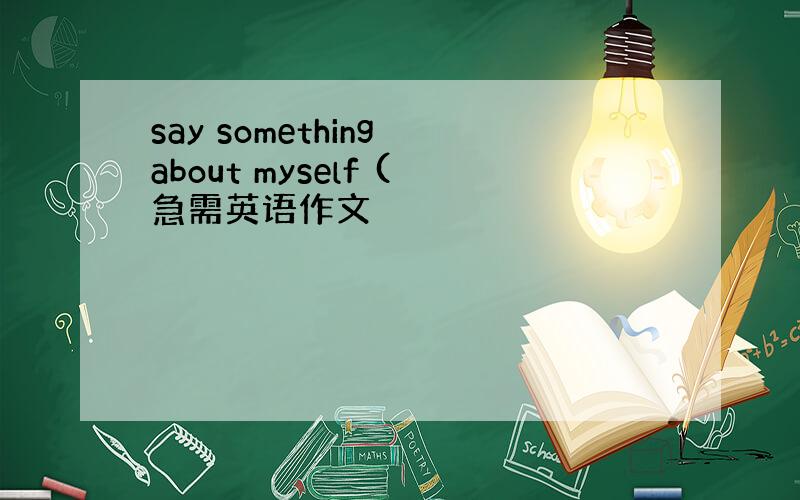 say something about myself (急需英语作文