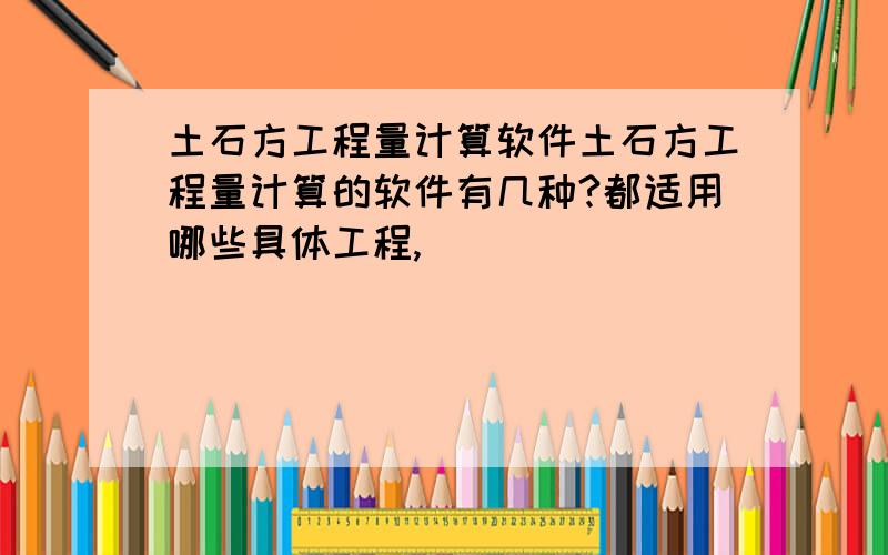 土石方工程量计算软件土石方工程量计算的软件有几种?都适用哪些具体工程,