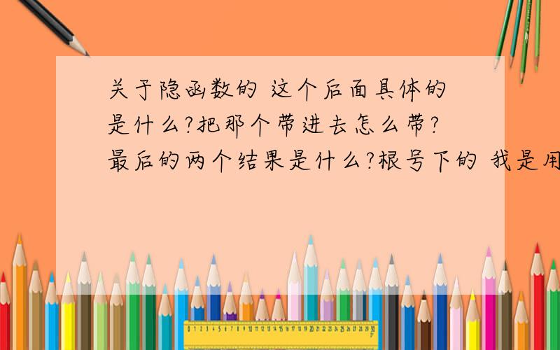 关于隐函数的 这个后面具体的是什么?把那个带进去怎么带?最后的两个结果是什么?根号下的 我是用括号括起来了