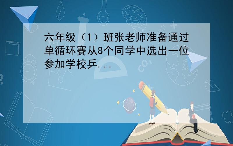 六年级（1）班张老师准备通过单循环赛从8个同学中选出一位参加学校乒...