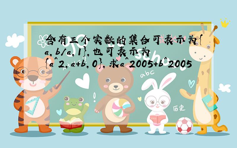 含有三个实数的集合可表示为{a,b/a,1},也可表示为{a^2,a+b,0},求a^2005+b^2005