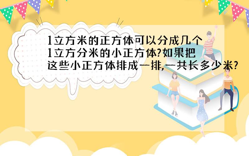 1立方米的正方体可以分成几个1立方分米的小正方体?如果把这些小正方体排成一排,一共长多少米?