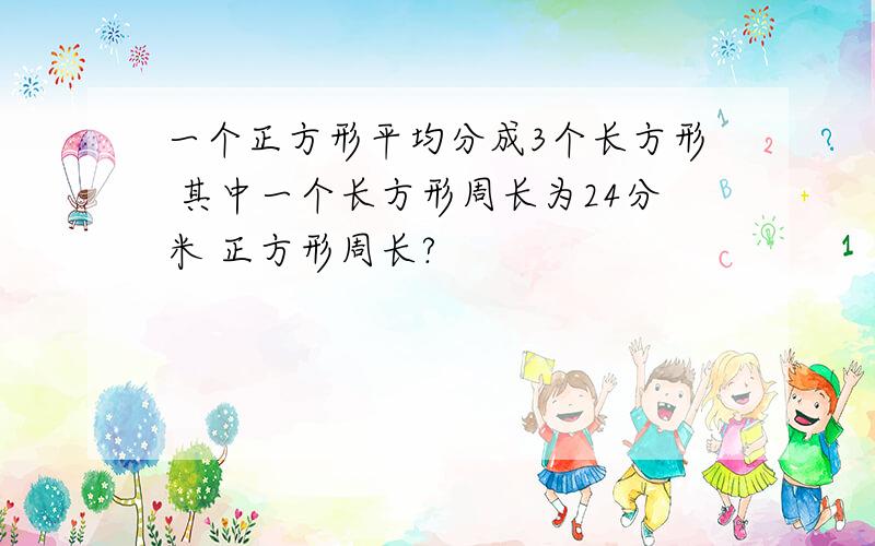 一个正方形平均分成3个长方形 其中一个长方形周长为24分米 正方形周长?