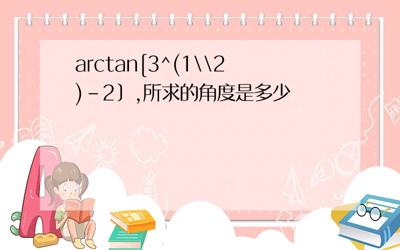 arctan[3^(1\\2)-2〕,所求的角度是多少