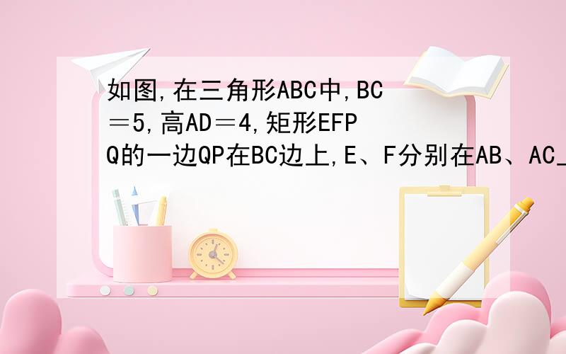 如图,在三角形ABC中,BC＝5,高AD＝4,矩形EFPQ的一边QP在BC边上,E、F分别在AB、AC上,AD交EF于点